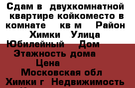 Сдам в  двухкомнатной  квартире койкоместо в комнате 18 кв.м. › Район ­ Химки › Улица ­ Юбилейный  › Дом ­ 66 › Этажность дома ­ 5 › Цена ­ 7 000 - Московская обл., Химки г. Недвижимость » Квартиры аренда   